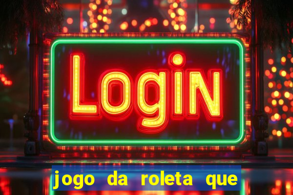 jogo da roleta que da dinheiro